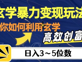 玄学赚钱秘籍：3步暴力变现日入5位数，高效创富玩法大揭秘！-54创业网