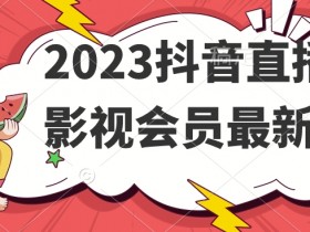 2023抖音直播卖影视会员：最新玩法揭秘，轻松赚钱攻略-54创业网