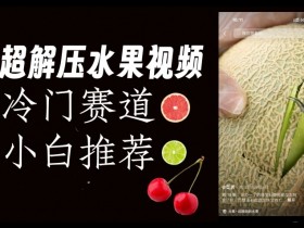 抖音水果解压视频冷门赛道揭秘：0风险易爆火，新手也能轻松上手-54创业网