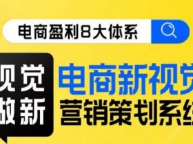 电商视觉营销课程：8大体系打造爆款视觉，提升转化率-54创业网