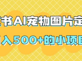 AI宠物图片定制赚钱：小红书轻松日入500+的副业项目-54创业网