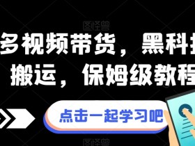 拼多多视频带货黑科技：保姆级视频搬运教程，轻松赚佣金-54创业网