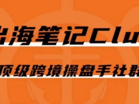 顶级跨境操盘手社群：出海笔记Club会员实战圈，跨境大佬都在这里-54创业网