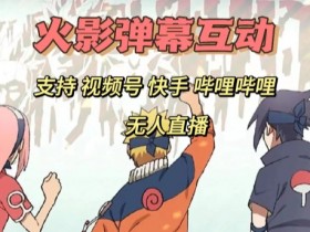 火影忍者弹幕互动直播：快手哔哩哔哩多平台无人直播玩法大揭秘-54创业网
