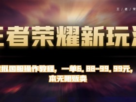 王者荣耀国服操作教程：0成本虚拟商品暴利玩法，一单赚6.88-99.99元-54创业网