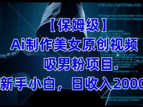 AI美女视频制作教程：保姆级小白日赚2000+吸男粉实战项目-54创业网