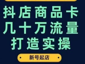 抖店商品卡流量暴增实操：新号起店日引几十万搜索推荐流量完整步骤-54创业网