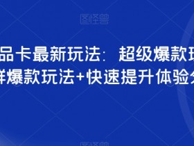 抖音商品卡爆款玩法：超级爆款+店群运营+快速提分技巧-54创业网