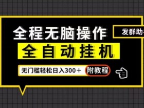 全自动发群助手：零门槛日入300+，附渠道揭秘-54创业网