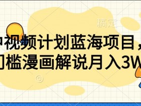 零门槛漫画解说教程：中视频计划蓝海项目揭秘，轻松赚钱-54创业网