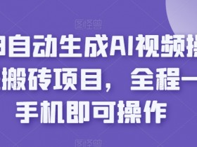 2023携程搬砖项目：AI自动生成视频教程，手机操作轻松赚钱-54创业网