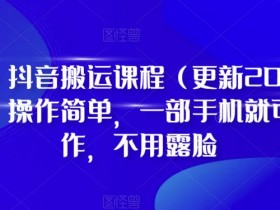 2023最新抖音搬运课D1G：手机操作免露脸，简单上手赚流量-54创业网