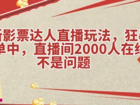 影票达人直播带货秘籍：2000人在线狂暴出单实战技巧大揭秘-54创业网