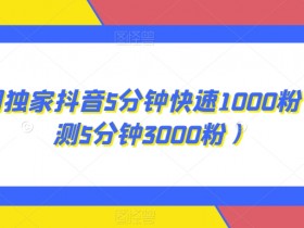 抖音5分钟快速涨1000粉实测：独家秘籍5分钟3000粉，速来围观！-54创业网