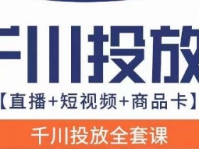 千川投放实战课：直播+短视频+商品卡0-1教程（七巷新版）-54创业网