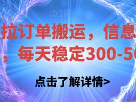 货拉拉订单搬运赚钱秘籍：信息差搬运日赚300-500元实操攻略-54创业网