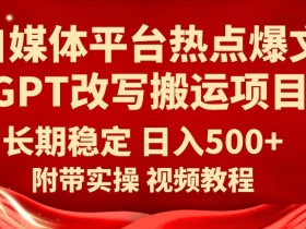 自媒体GPT改写搬运项目：轻松日赚500+的热点爆文技巧-54创业网