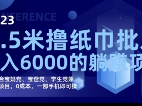 2023最新0.5米撸纸巾批发：0成本手机躺赚项目，月入6000实操攻略-54创业网