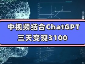 ChatGPT赚钱实操：3天变现3100的中视频玩法教学【揭秘】-54创业网