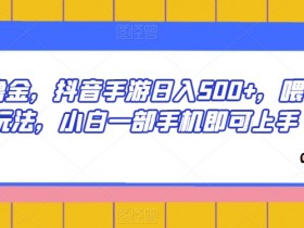 抖音手游赚钱攻略：小白日入500+的喂饭级玩法，一部手机轻松撸金-54创业网