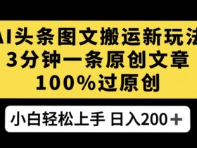 AI文章搬运赚钱：3分钟原创日赚200+，新手100%过原创技巧-54创业网