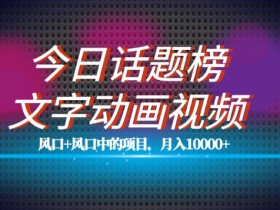 单条作品百万流量！今日话题+文字动画视频风口项目教程，月入10000+揭秘-54创业网
