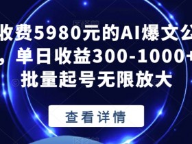 5980元AI爆文公众号项目：单日赚300-1000+可批量起号放大【实操揭秘】-54创业网
