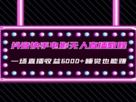 抖音快手无人直播赚钱教程：电影直播日入6000+睡觉自动赚钱(附软件)【真实揭秘】-54创业网
