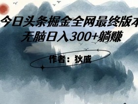 外面收费1980的头条掘金3.0玩法：无脑日入300+躺赚攻略-54创业网