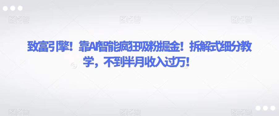 AI赚钱实战：智能吸粉掘金术，15天收入破万拆解教学！-54创业网