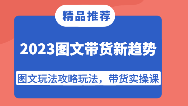 2023图文带货新趋势：5大爆单玩法攻略+实操课，轻松赚佣金！-54创业网