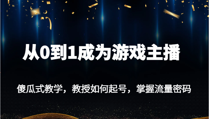从0到1成为游戏主播：新手必看起号教程，3步掌握流量密码-54创业网