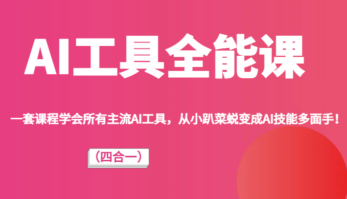 AI工具全能课：4合1掌握主流AI工具，从小白变身AI多面手！-54创业网