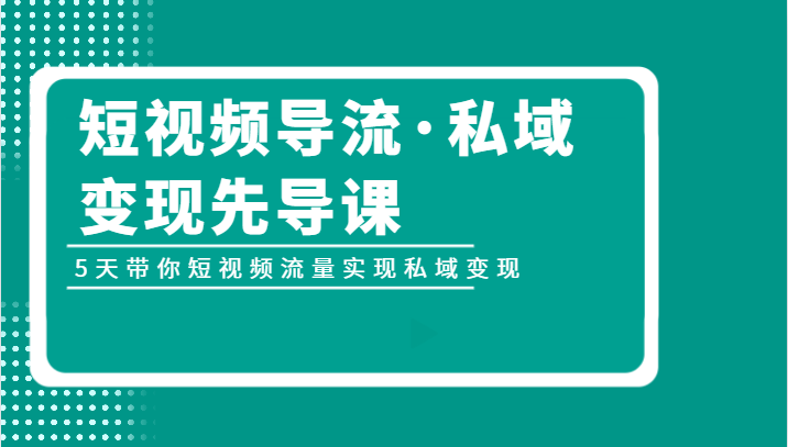 5天短视频导流私域变现课：手把手教你流量变现金-54创业网