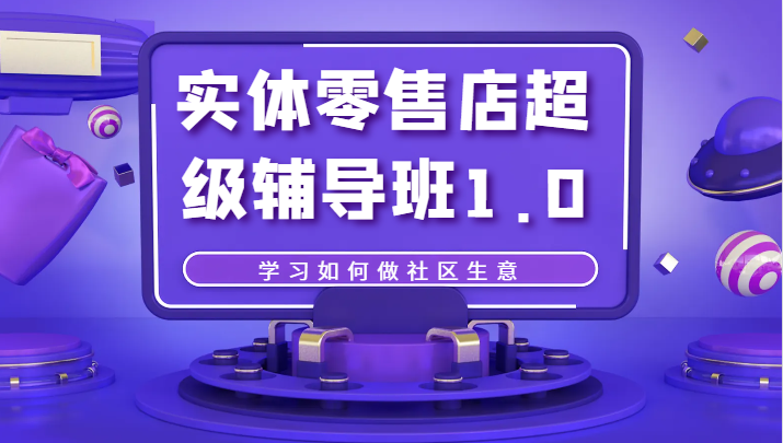 社区生意实战课：实体零售店超级辅导班1.0开店秘籍-54创业网