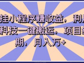 短剧搬运赚钱：小程序挂载黑科技，0成本月入万+红利期揭秘-54创业网