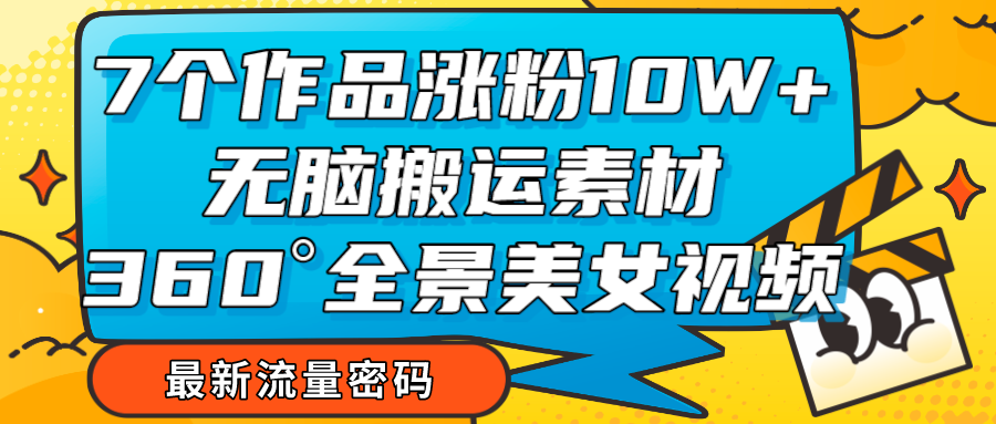 7个作品涨粉10W+：无脑搬运全景美女视频，爆款素材轻松涨粉-54创业网