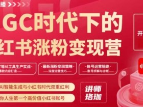 AIGC小红书涨粉变现训练营：AI智能生成+小红书红利，打造高价值账号-54创业网