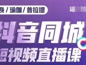 抖音同城短视频直播课：健身门店低成本获客+标准化流量承接，业绩飙升-54创业网