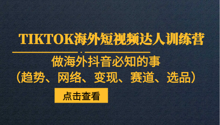 海外抖音TIKTOK训练营：趋势、变现、选品必知攻略-54创业网
