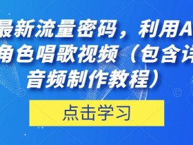 AI制作角色唱歌视频：抖音最新流量密码（附详细音频教程）-54创业网