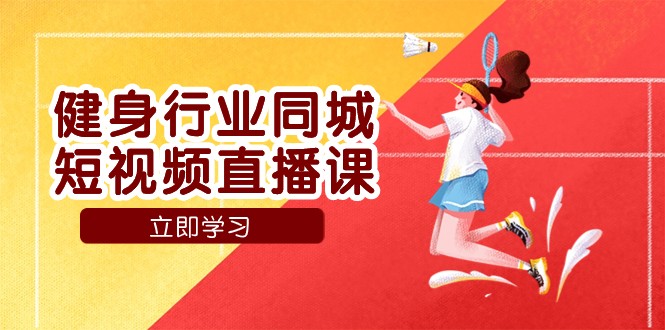 抖音同城健身直播课：低成本获客+门店标准化流程，业绩暴涨秘籍-54创业网