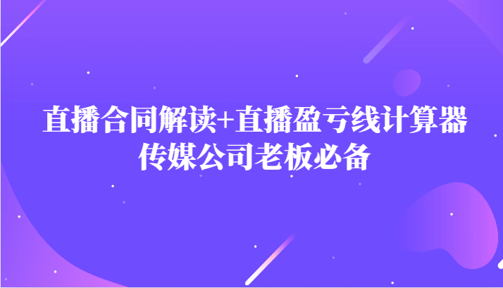 主播直播合同避坑指南+盈亏计算器，传媒老板必备工具-54创业网