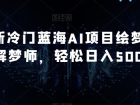 冷门AI项目绘梦师解梦师：轻松日赚500+的蓝海副业揭秘-54创业网