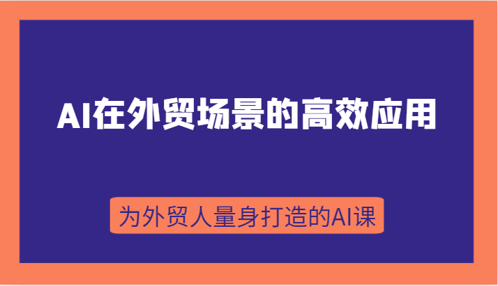 外贸AI实战课：B端到C端高效应用，从入门到进阶全攻略-54创业网