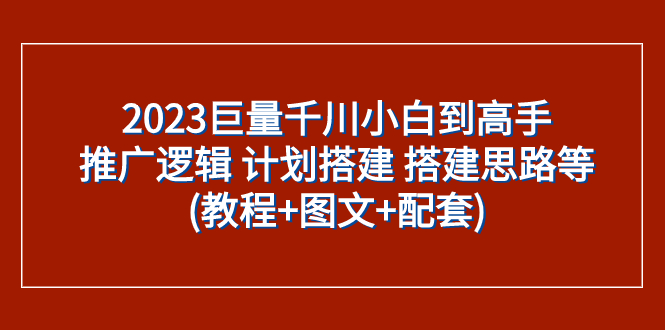 2023巨量千川教程：新手变高手的推广逻辑+计划搭建技巧(图文+配套)-54创业网