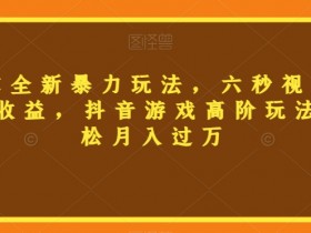 三国志暴力玩法：6秒视频赚800+，抖音游戏高阶教程轻松月入过万-54创业网