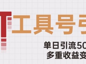 工具号破局：单日引流500+，广告收益4位数，多重变现玩法大揭秘-54创业网