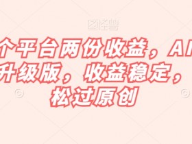 AI掘金升级版：一个平台两份收益，稳定赚钱轻松过原创-54创业网