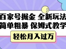 百家号掘金：保姆式教学揭秘，轻松月入过万新玩法-54创业网